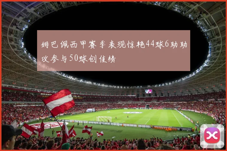 姆巴佩西甲赛季表现惊艳44球6助助攻参与50球创佳绩