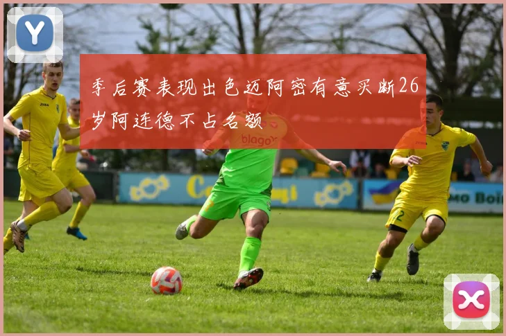 季后赛表现出色迈阿密有意买断26岁阿连德不占名额