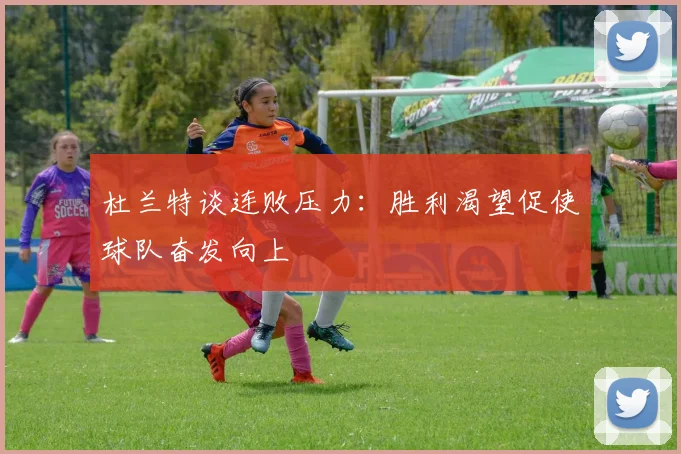 杜兰特谈连败压力：胜利渴望促使球队奋发向上