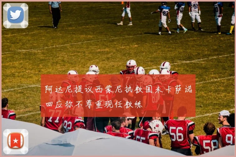 阿达尼提议西蒙尼执教国米卡萨诺回应称不尊重现任教练