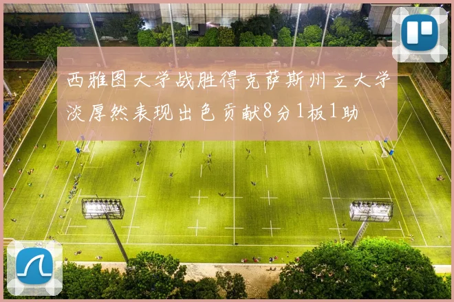 西雅图大学战胜得克萨斯州立大学淡厚然表现出色贡献8分1板1助