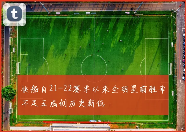 快船自21-22赛季以来全明星前胜率不足五成创历史新低
