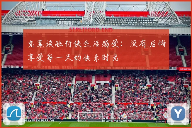 克莱谈独行侠生活感受：没有后悔享受每一天的快乐时光