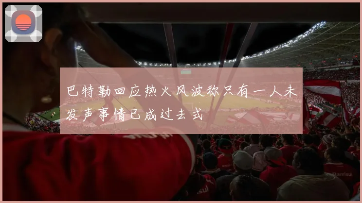 巴特勒回应热火风波称只有一人未发声事情已成过去式