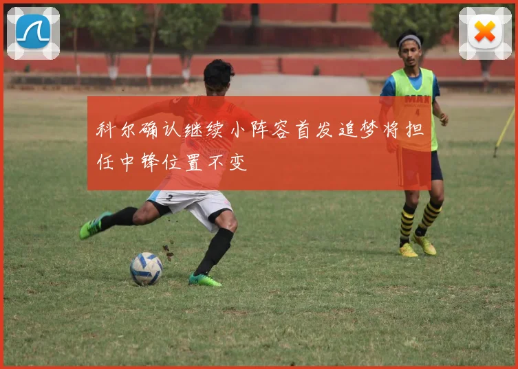 科尔确认继续小阵容首发追梦将担任中锋位置不变