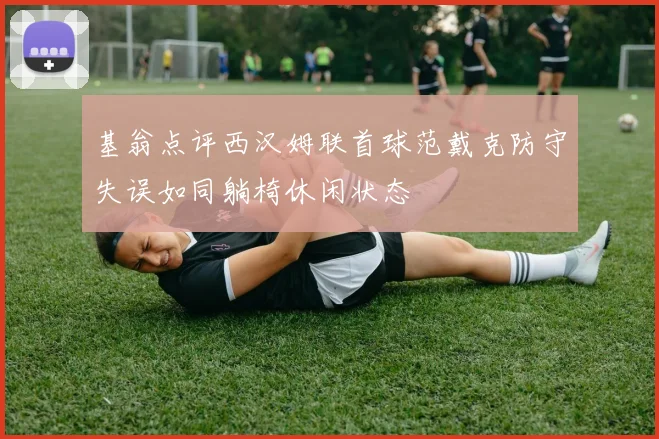 基翁点评西汉姆联首球范戴克防守失误如同躺椅休闲状态