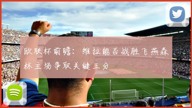 欧联杯前瞻：维拉能否战胜飞燕森林主场争取关键三分